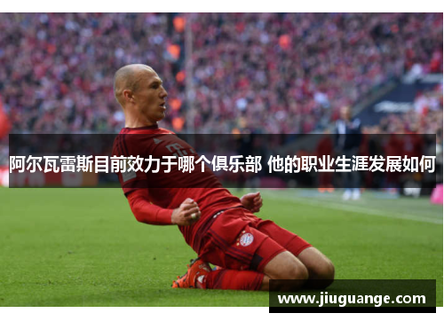 阿尔瓦雷斯目前效力于哪个俱乐部 他的职业生涯发展如何
