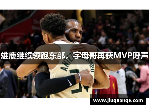 雄鹿继续领跑东部，字母哥再获MVP呼声