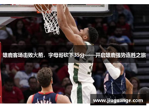 雄鹿客场击败火箭，字母哥砍下35分——开启雄鹿强势连胜之旅