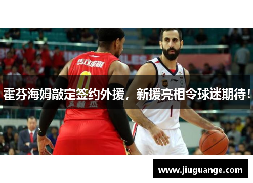 霍芬海姆敲定签约外援，新援亮相令球迷期待！