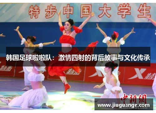 韩国足球啦啦队：激情四射的背后故事与文化传承