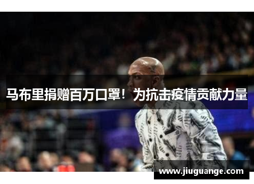 马布里捐赠百万口罩！为抗击疫情贡献力量