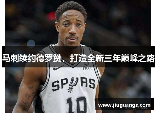 马刺续约德罗赞，打造全新三年巅峰之路