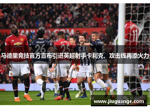 马德里竞技官方宣布引进英超射手卡利克，攻击线再添火力