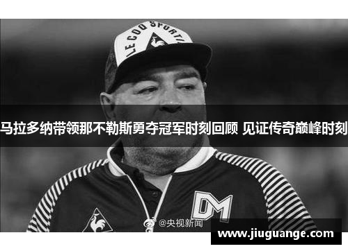 马拉多纳带领那不勒斯勇夺冠军时刻回顾 见证传奇巅峰时刻