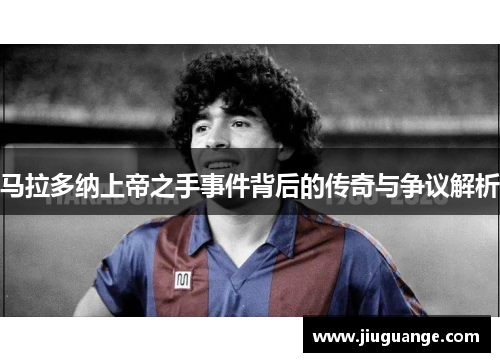 马拉多纳上帝之手事件背后的传奇与争议解析