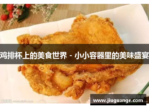 鸡排杯上的美食世界 - 小小容器里的美味盛宴
