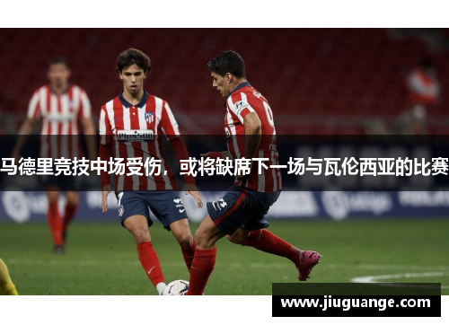 马德里竞技中场受伤,或将缺席下一场与瓦伦西亚的比赛