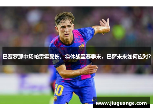 巴塞罗那中场帕雷霍受伤，将休战至赛季末，巴萨未来如何应对？