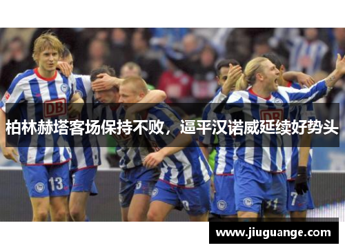 柏林赫塔客场保持不败,逼平汉诺威延续好势头