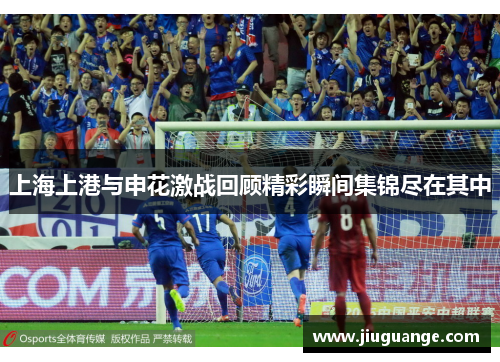 上海上港与申花激战回顾精彩瞬间集锦尽在其中