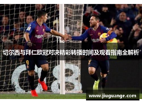 切尔西与拜仁欧冠对决精彩转播时间及观看指南全解析