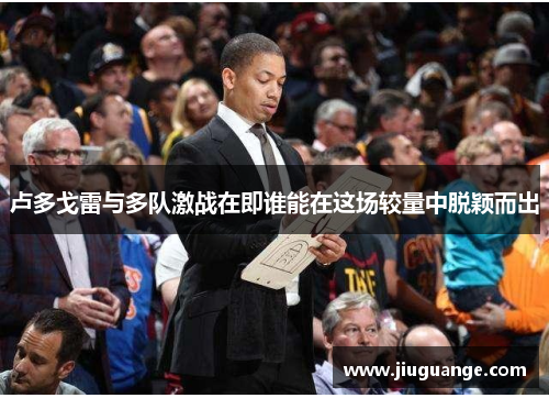 卢多戈雷与多队激战在即谁能在这场较量中脱颖而出