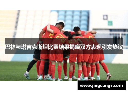 巴林与塔吉克斯坦比赛结果揭晓双方表现引发热议