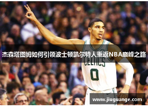 杰森塔图姆如何引领波士顿凯尔特人重返NBA巅峰之路