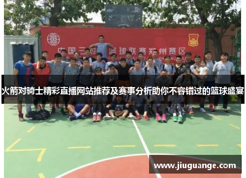火箭对骑士精彩直播网站推荐及赛事分析助你不容错过的篮球盛宴
