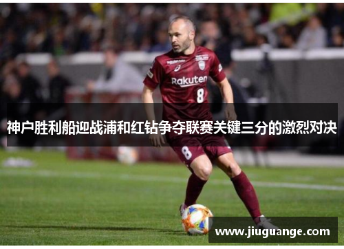 神户胜利船迎战浦和红钻争夺联赛关键三分的激烈对决