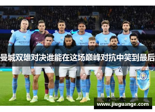 曼城双雄对决谁能在这场巅峰对抗中笑到最后
