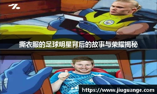 撕衣服的足球明星背后的故事与荣耀揭秘