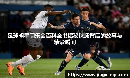 足球明星同乐会百科全书揭秘球场背后的故事与精彩瞬间