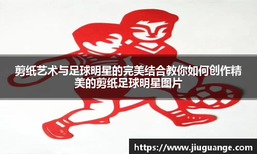剪纸艺术与足球明星的完美结合教你如何创作精美的剪纸足球明星图片